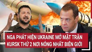 Điểm nóng chiến sự: Nga phát hiện Ukraine mở mặt trận Kursk thứ 2 nơi nóng nhất biên giới