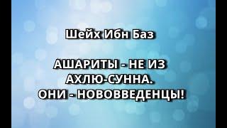 Шейх Ибн Баз - АШАРИТЫ - НЕ ИЗ АХЛЮ-СУННА. ОНИ - НОВОВВЕДЕНЦЫ!