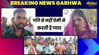 प्रेमिका रहना चाहती  है अपनी प्रेमी के साथ - गांववालों ने की पंचायती #garhwa #garhwanewstoday