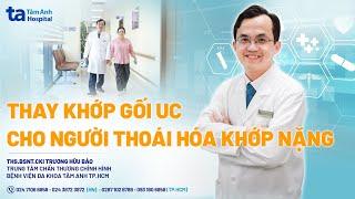 Thay khớp gối UC cho người bệnh thoái hóa khớp nặng | ThS.BSNT.CKI Trương Hữu Bảo | CTCH Tâm Anh