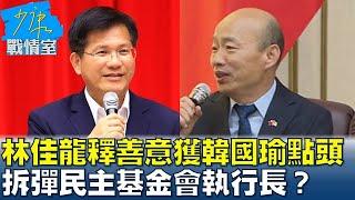 林佳龍釋善意獲韓國瑜點頭 拆彈民主基金會執行長？ 少康戰情室 20240925