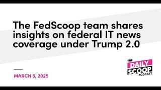 The FedScoop team shares insights on federal IT news coverage under Trump 2.0