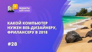КАКОЙ КОМПЬЮТЕР НУЖЕН ВЕБ-ДИЗАЙНЕРУ, ФРИЛАНСЕРУ В 2018
