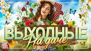 ВЫХОДНЫЕ НА ДАЧЕ  ДУШЕВНЫЕ ПЕСНИ ДЛЯ ХОРОШЕГО НАСТРОЕНИЯ  FAVORITE SONGS