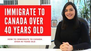 HOW TO IMMIGRATE TO CANADA AFTER 40 YEARS OLD