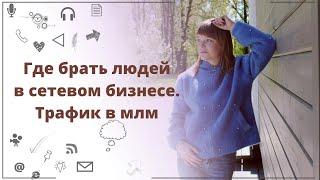 Где брать людей в сетевом бизнесе. Трафик в млм. Как получать входящие заявки.