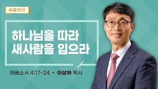 [수요 예배] | 하나님을 따라 새사람을 입으라 ( 에베소서 4장 17절-24절 ) | 이상하 목사 | 2025. 1. 15.