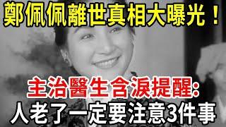 震驚！鄭佩佩離世真相大曝光！主治醫生含淚提醒:人老了一定要注意3件事，每一件都保命【中老年講堂】