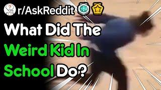 What Did The Weird Kid In School Do? (r/AskReddit)