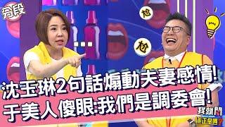 沈玉琳2句話煽動夫妻感情！于美人傻眼：我們是調解委員會！沈玉琳 于美人︱Part3/4 EP17220230615︱我就問 你正常嗎