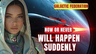 [Galactic Federation] This will happen suddenly and without warning! Now or Never!