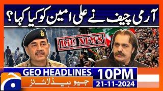 What did the Army Chief say to Ali Amin Gandapur?? | Geo News 10 PM Headlines (21 Nov 2024)