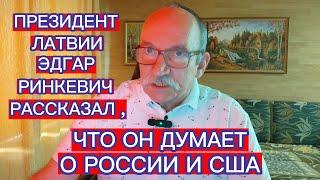 ПРЕЗИДЕНТ ЛАТВИИ ЭДГАР РИНКЕВИЧ РАССКАЗАЛ , ЧТО ОН ДУМАЕТ О РОССИИ И США