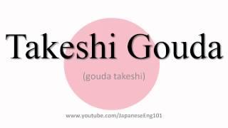 How to Pronounce Takeshi Gouda