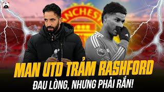 MAN UTD CHUẨN BỊ XỬ TRẢM  RASHFORD: ĐAU LÒNG, NHƯNG PHẢI RẮN!