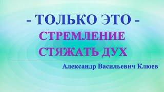 А.В.Клюев - ЭТО ПРОБУЖДЕНИЕ, РОЖДЕНИЕ В ДУХЕ, ВСЕ ИЗМЕНИЛОСЬ ВНУТРИ,  РАССТАВАНИЕ С ЭГО (55/  )