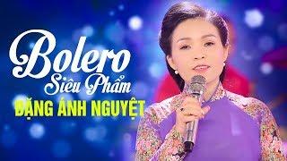Siêu Phẩm Bolero Giọng ca Đặc Biệt - ĐẶNG ÁNH NGUYỆT | Tuyển Chọn Nhạc Bolero Để Đời Hay Nhất
