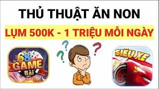 Thủ Thuật Ăn Non Game 68 Game Bài Kiếm 500K Mỗi Ngày Hiệu Quả Nhất | Tài xỉu 2023