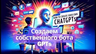 Как создать своего собственного ChatGPTs. Пошаговая инструкция!