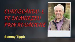 Cunoscându-L pe Dumnezeu prin rugăciune | Sammy Tippit