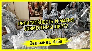 РЕЛИГИОЗНОСТЬ И МАГИЯ. СОВМЕСТИМЫ ЛИ??? ВЕДЬМИНА ИЗБА ▶️ МАГИЯ