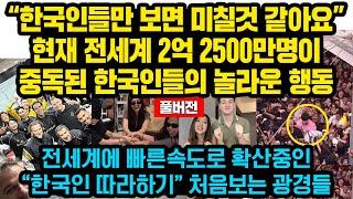 (풀버전)“한국인들만 보면 미칠것 같아요” 현재 전세계 2억 2500만명이 열광한 한국인들의 놀라운 행동.. 전세계 빠른속도로 확산중인 “한국인 따라하기” 처음보는 광경들