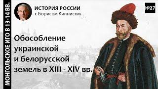 Обособление украинской и белорусской земель в XIII - XIV вв. / лектор - Борис Кипнис / №27