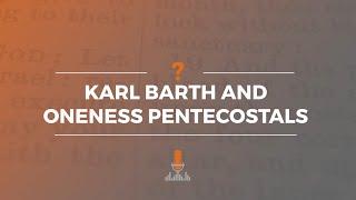 Karl Barth and Oneness Pentecostals | Episode 173