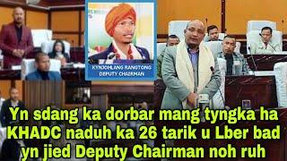 Yn sdang ka dorbar mang tyngka ha KHADC naduh ka 26 tarik u Lber bad yn jied Deputy Chairman noh ruh