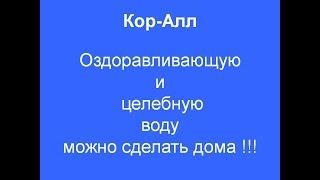 КОР - АЛЛ !!!  Оздоравливающую и целебную воду можно сделать дома.