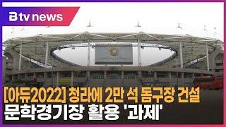 [아듀2022] 청라에 2만 석 돔구장 건설…문학경기장 활용 ‘과제’