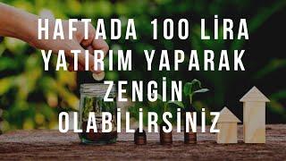 Haftada 100 Lira Yatırım Yaparak Zengin Olabilirsiniz