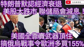 特朗普默認經濟衰退 美股大跌市 聯儲局會減息！美國全靠賣武器頂住 搞俄烏戰事令歐洲多買155%/文杰新時代/2025年3月13日