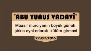 Abu Yunus Vadavi - Müasir murciyanın böyük günahı şirklə eyni edərək küfürə girməsi [ 22.02.2016 ]