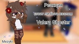 ®Реакция "стоит ли быть козлом" Valera Ghoster [Mezyki]®