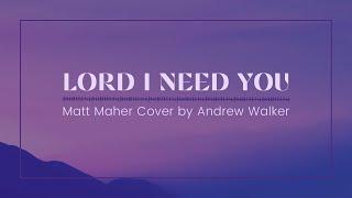 Lord I Need You | Matt Maher Cover by Andrew Walker