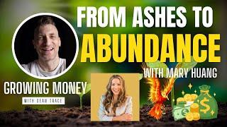 From Ashes to Abundance with Financial Phoenix Mary Huang | Growing Money with Sean Trace