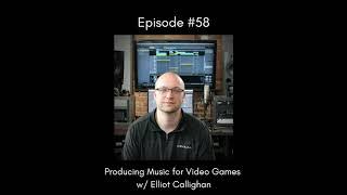 EP 58 - Producing Music for Video Games w/ Elliot Callighan