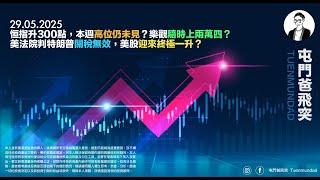 2025年5月29日 恒指升300點，本週高位仍未見？樂觀隨時上兩萬四？美法院判特朗普關稅無效，美股迎來終擊一升？