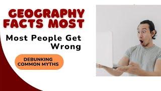 25 Geography Facts Most People Get Wrong – Debunking Common Myths