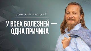 У ВСЕХ БОЛЕЗНЕЙ — ОДНА ПРИЧИНА. Дмитрий Троцкий