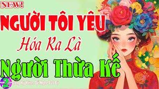 NGƯỜI TÔI YÊU HÓA RA LÀ NGƯỜI THỪA KẾ TẬP CUỐI - Tiểu Thuyết Ai Nghe Rồi Vẫn Muốn Nghe Lại