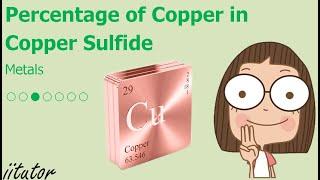  Copper is usually found as a sulfide ore. Find the percentage of copper in copper sulfide