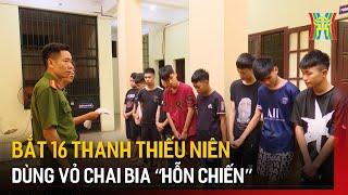 Bắt 16 thanh thiếu niên dùng vỏ chai bia “hỗn chiến” | Tin tức