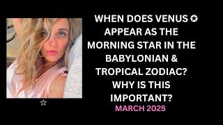 WHEN DOES VENUS APPEAR AS THE MORNING STAR IN THE BABYLONIAN & TROPICAL ZODIAC? 2025