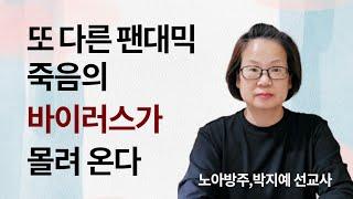 309.또 다른 팬대믹 죽음의 바이러스가 몰려 온다 | 노아방주,박지예 선교사