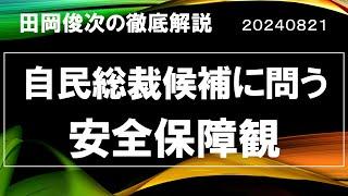 自民総裁候補に問う 安全保障観【田岡俊次の徹底解説】20240821