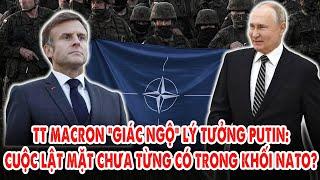 Tổng thống Macron ‘Giác ngộ’ lý tưởng Putin: Cuộc lật mặt chưa từng có trong khối liên minh Nato?