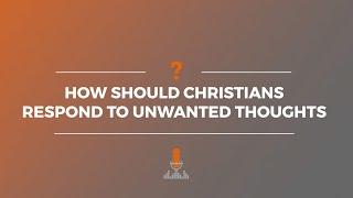 How Should Christians Respond to Unwanted Thoughts? | Episode 165