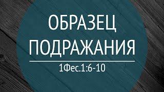 04 Проповедь "Образец подражания" (1Фес.1:6-7)